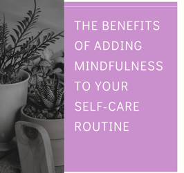 The Benefits of Adding Mindfulness to Your Self-Care Routine